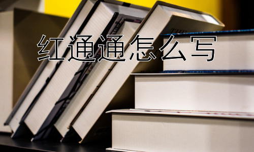 红通通怎么写，为什么“红通通”听起来很可爱？插图