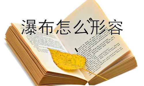 瀑布怎么形容，如何更深入地理解瀑布所象征的意义？插图