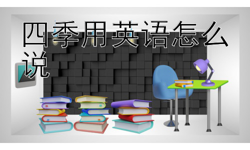 四季用英语怎么说，  四季的英文表达有什么需要特别注意的地方吗？插图