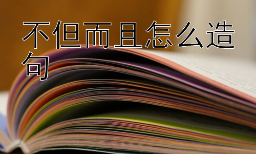 不但而且怎么造句， 为什么“不但…而且…”如此常用？插图