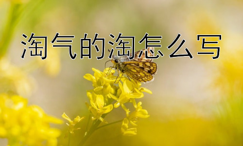 淘气的淘怎么写，为什么说“淘气”是孩子的天性？插图