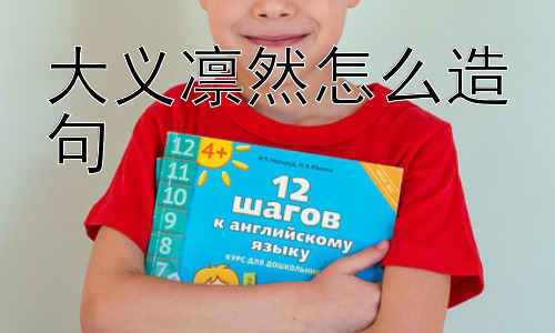 大义凛然怎么造句，如何培养大义凛然的精神？插图