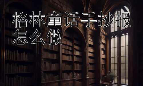 格林童话手抄报怎么做，手抄报的意义是什么？插图