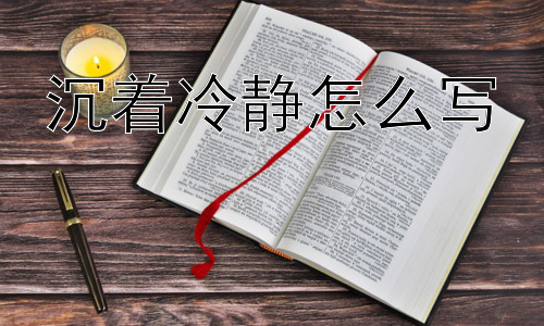 沉着冷静怎么写，“沉着冷静”是天生的吗？如何看待后天培养的作用？-图片1