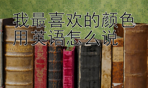 我最喜欢的颜色用英语怎么说，如何更深入探讨“最喜欢”的概念？插图