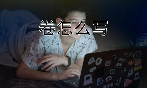 卷怎么写，如何摆脱“卷”？插图