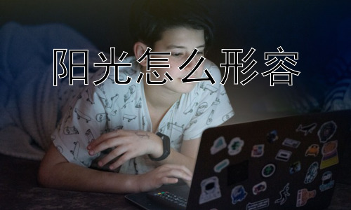 阳光怎么形容，为什么人们喜欢形容阳光？插图