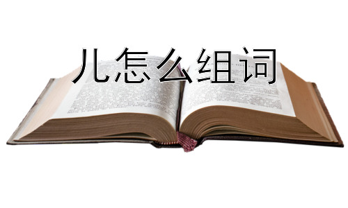 儿怎么组词， “儿”字组词是否反映了语言的演变？插图