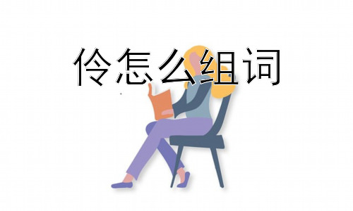 伶怎么组词， 为什么“伶”字组词多带有情感色彩？插图