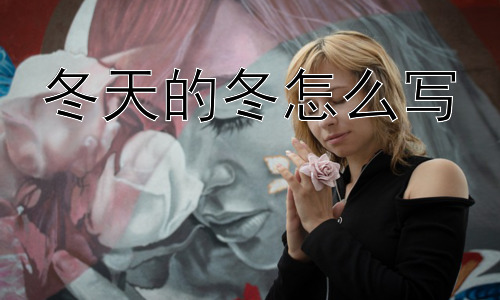 冬天的冬怎么写，为什么冬天会让人感到忧郁？插图