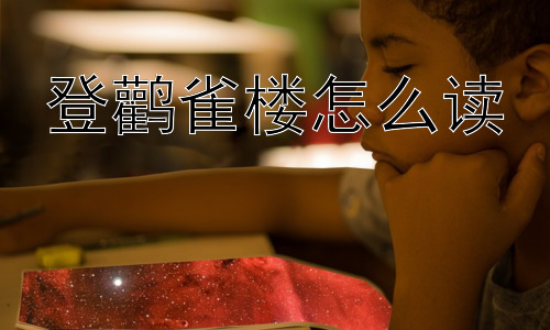 登鹳雀楼怎么读，“更上一层楼”的深层含义是什么？插图
