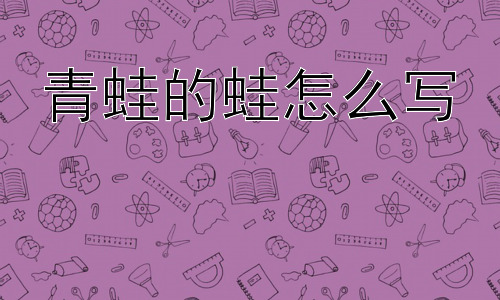 青蛙的蛙怎么写，为什么“蛙”字要用“虫”字旁？插图