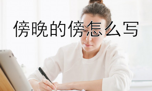 傍晚的傍怎么写，“傍”字的构成与演变-图片1