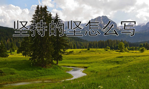 坚持的坚怎么写，坚持的“坚”：为何如此重要？插图