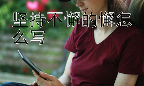 坚持不懈的懈怎么写，如何克服“懈”带来的负面影响？插图