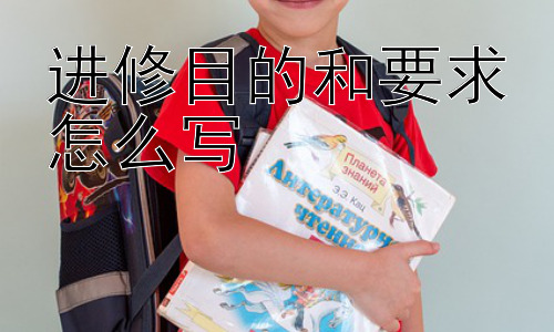 进修目的和要求怎么写，如何根据自身情况调整进修目的和要求插图