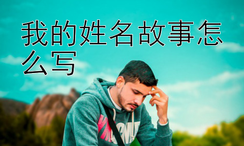 我的姓名故事怎么写，我的姓名故事的意义是什么？插图