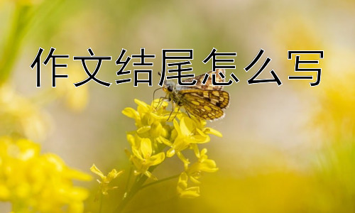 作文结尾怎么写， 如何写出更有深度的作文结尾？插图