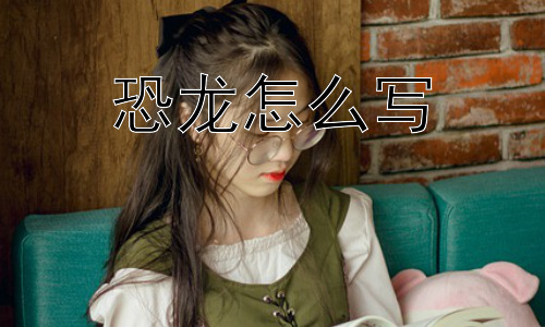 恐龙怎么写，为什么恐龙会灭绝？插图