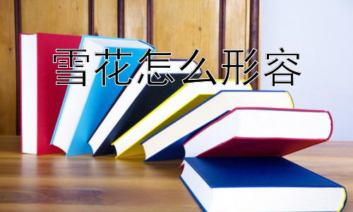 雪花怎么形容，雪花会一直存在吗？全球变暖对雪花有什么影响？插图