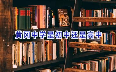 黄冈中学是初中还是高中插图