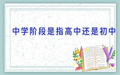 中学阶段是指高中还是初中插图