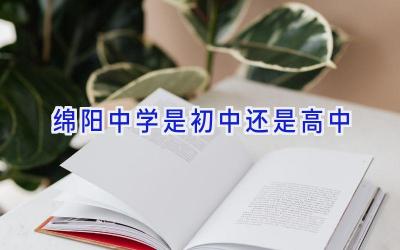 绵阳中学是初中还是高中插图