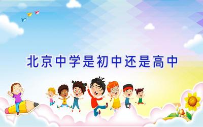 北京中学是初中还是高中插图