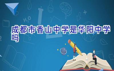成都市香山中学是华阳中学吗插图