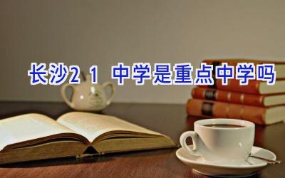 长沙21中学是重点中学吗插图