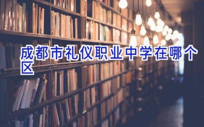 成都市礼仪职业中学在哪个区插图