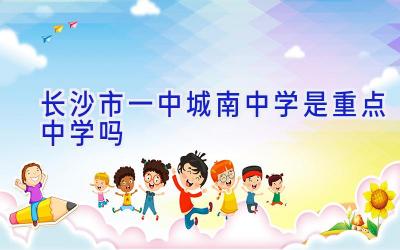 长沙市一中城南中学是重点中学吗插图