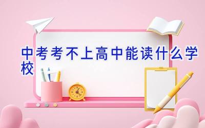 中考考不上高中能读什么学校插图