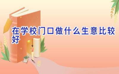 在学校门口做什么生意比较好插图