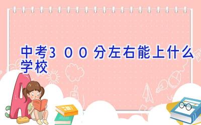 中考300分左右能上什么学校插图