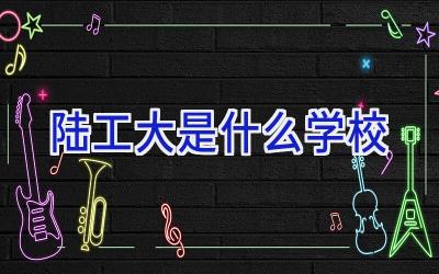 陆工大是什么学校插图