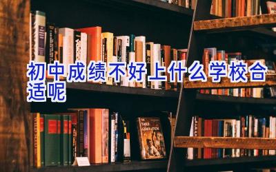 初中成绩不好上什么学校合适呢插图