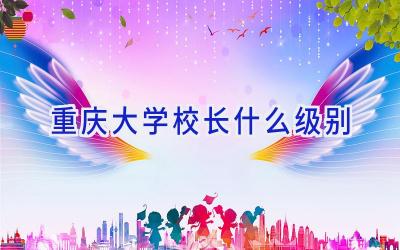 重庆大学校长什么级别插图