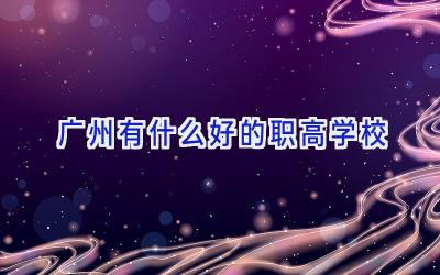 广州有什么好的职高学校插图