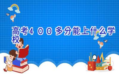 高考400多分能上什么学校插图