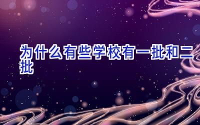 为什么有些学校有一批和二批