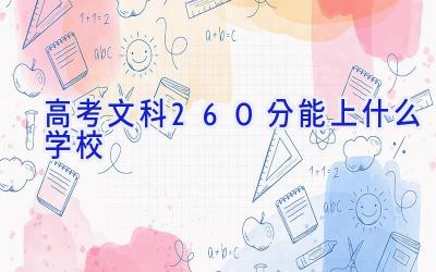 高考文科260分能上什么学校插图