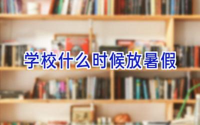 学校什么时候放暑假插图