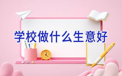 学校做什么生意好插图