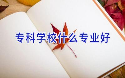 专科学校什么专业好插图