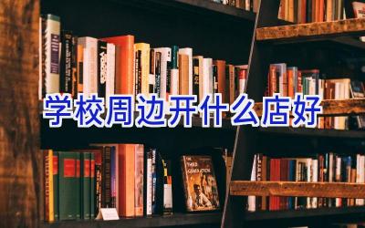 学校周边开什么店好插图