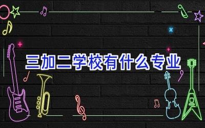 三加二学校有什么专业插图