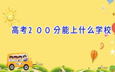 高考200分能上什么学校插图
