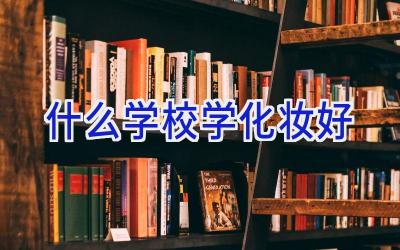 什么学校学化妆好插图