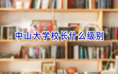 中山大学校长什么级别插图